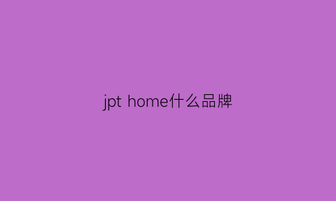 jpthome什么品牌(jnbyhome是什么牌子)